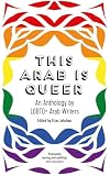 This Arab Is Queer: An Anthology by LGBTQ+ Arab Writers