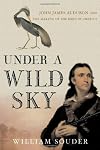 Under a Wild Sky: John James Audubon and the Making of The Birds of America