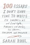 100 Essays I Don't Have Time to Write: On Umbrellas and Sword Fights, Parades and Dogs, Fire Alarms, Children, and Theater