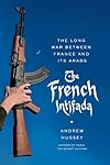 The French Intifada: The Long War Between France and Its Arabs