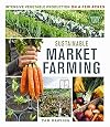 Sustainable Market Farming: Intensive Vegetable Production on a Few Acres