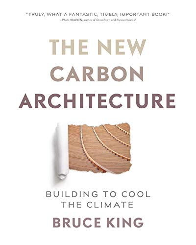The New Carbon Architecture: Building to Cool the Climate: King, Bruce