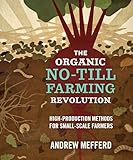 The Organic Notill Farming Revolution Highproduction Methods For Smallscale Farmers