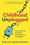 Childhood Unplugged: Practical Advice to Get Kids Off Screens and Find Balance