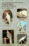Step by Step Book About Training Cockatiels (Step-By-Step Book About Series)