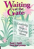 Waiting At The Gate Creativity And Hope In The Nursing Home