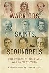 Warriors, Saints, and Scoundrels: Brief Portraits of Real People Who Shaped Wisconsin
