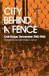 City Behind A Fence: Oak Ridge, Tennessee, 1942-1946