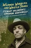 Wildmen, Wobblies & Whistle Punks: Stewart Holbrook's Lowbrow Northwest