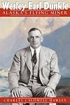 Wesley Earl Dunkle: Alaska's Flying Miner (Mining the American West)