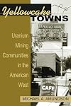 Yellowcake Towns - Uranium Mining Communities in the American West (Mining the American West)