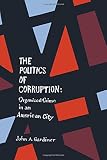 The Politics Of Corruption Organized Crime In An American City