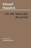 On the Musically Beautiful: a Contribution Towards the Revision of the Aesthetics of Music (Hackett Classics)