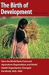 The Birth of Development: How the World Bank, Food And Agriculture Organization, And World Health Organization Have Changed the World 1945-1965 (New Studies in U.S. Foreign Relations)