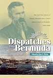 Dispatches From Bermuda The Civil War Letters Of Charles Maxwell Allen United States Consul At Bermuda 18611888 Civil War In The North