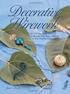 Decorative Wirework: 50 Ideas for Using Wire to Decorate Your Home, Yourself, or Your Favorite Things (Jewelry Crafts)