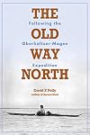 The Old Way North: Following the Oberholtzer-Magee Expedition