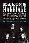 Making Marriage: Husbands, Wives, and the American State in Dakota and Ojibwe Country