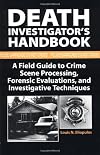 Death Investigator’s Handbook: A Field Guide To Crime Scene Processing, Forensic Evaluations, And Investigative Techniques