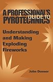 A Professionals Guide To Pyrotechnics Understanding And Making Exploding Fireworks