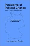 Paradigms of Political Change-Luther, Frederick II, and Bismarck: The Gdr on Its Way to German Unity (Marquette Studies in Philosophy, #28)