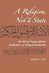 A Religion. Not A State: Ali 'Abd al-Raziq's Islamic justification of Political Secularism