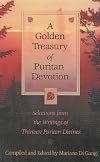 A Golden Treasury of Puritan Devotion: Selections from the Writings of Thirteen Puritan Divines