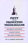 Piety and the Princeton Theologians: Archibald Alexander, Charles Hodge, and Benjamin Warfield