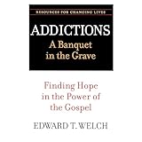 Addictions A Banquet In The Grave Finding Hope In The Power Of The Gospel