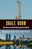 Shale Boom The Barnett Shale Play And Fort Worth
