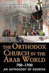 The Orthodox Church in the Arab World, 700–1700: An Anthology of Sources (NIU Series in Orthodox Christian Studies)
