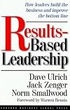 Results-based Leadership: How Leaders Build the Business and Improve the Bottom Line