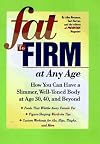 Fat to Firm at Any Age: How You Can Have a Slimmer, Well-Toned Body at Age 30, 40, and Beyond
