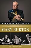 Learning To Listen The Jazz Journey Of Gary Burton An Autobiography