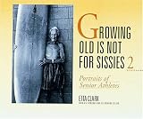 Growing Old Is Not For Sissies Ii Portraits Of Senior Athletes Bk 2