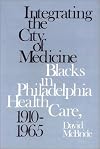 Integrating the City of Medicine: Blacks in Philadelphia Health Care, 1910-1965