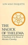 The Magick of Thelema: A Handbook of the Rituals of Aleister Crowley - Lon Milo Duquette