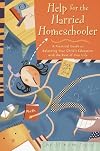 Help for the Harried Homeschooler: A Practical Guide to Balancing Your Child's Education with the Rest of Your Life