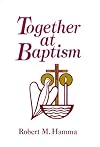 Together at Baptism: Preparing, Celebrating, and Living the Sacrament