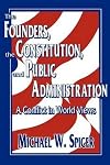 The Founders, the Constitution, and Public Administration: A Conflict in World Views