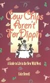 Cow Chips Aren't For Dippin' - A Guide to Life in the New Wild West