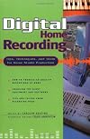 Digital Home Recording - Tips, Techniques, and Tools for Home Studio Production
