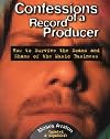 Confessions of a Record Producer : How to Survive the Scams and Shams of the Music Business