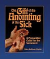 The Gift of the Anointing of the Sick: A Preparation Guide for the Sacrament