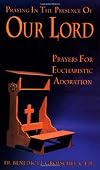 Praying In The Presence Of Our Lord: Prayers For Eucharistic Adoration