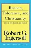 Reason, Tolerance, and Christianity: The Ingersoll Debates