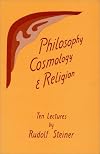 Philosophy, Cosmology, and Religion: Ten Lectures Given at the Goetheanum in Dornach, Switzerland, Sept. 6-15, 1922