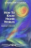 How To Know Higher Worlds A Modern Path Of Initiation