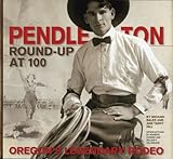 Pendleton Roundup At 100 Oregons Legendary Rodeo