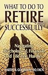 What to Do to Retire Successfully: Navigating Psychological, Financial and Lifestyle Hurdles